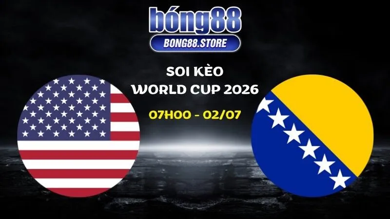 Soi kèo Mỹ vs Bosnia ngày 02/07/2026 | World Cup 2026