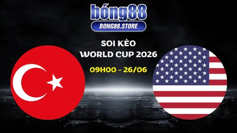 Soi kèo Thổ Nhĩ Kỳ vs Mỹ ngày 26/06/2026 | World Cup 2026
